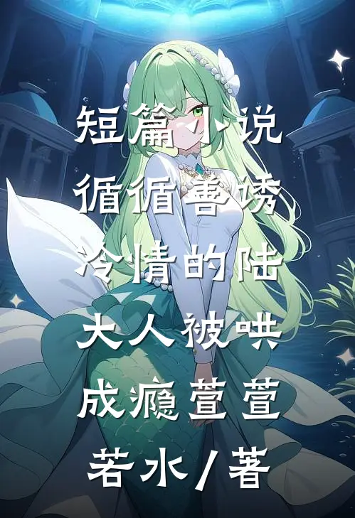 短篇小说循循善诱,冷情的陆大人被哄成瘾萱萱若水 / 著