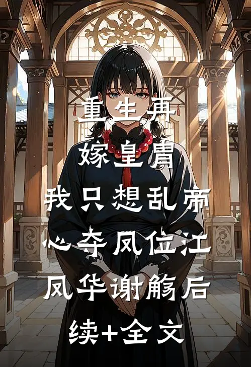 重生再嫁皇胄，我只想乱帝心夺凤位江凤华谢觞后续+全文