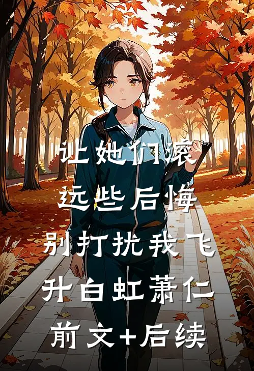 让她们滚远些后悔，别打扰我飞升白虹萧仁前文+后续