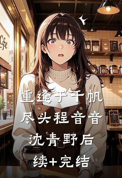 重逢于千帆尽头程音音沈青野后续+完结