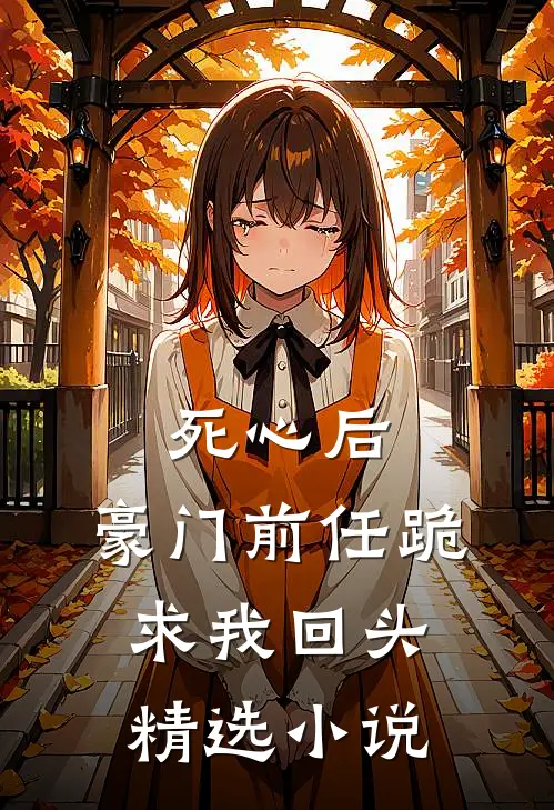 死心后，豪门前任跪求我回头精选小说