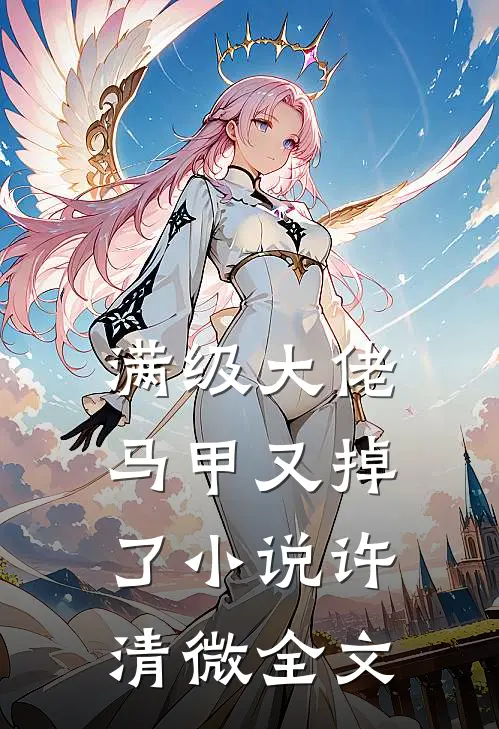 满级大佬马甲又掉了小说许清微全文