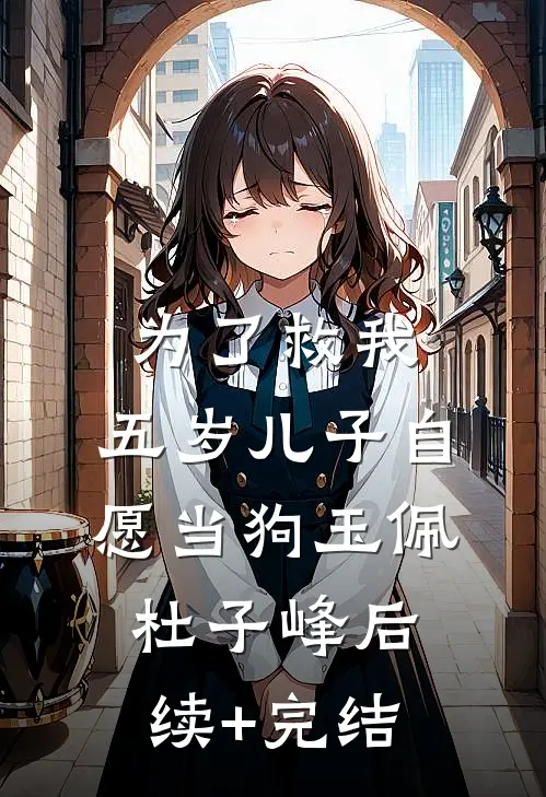 为了救我，五岁儿子自愿当狗玉佩杜子峰后续+完结