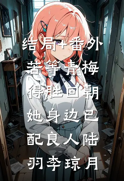 结局+番外苦等青梅得胜回朝，她身边已配良人陆羽李琼月