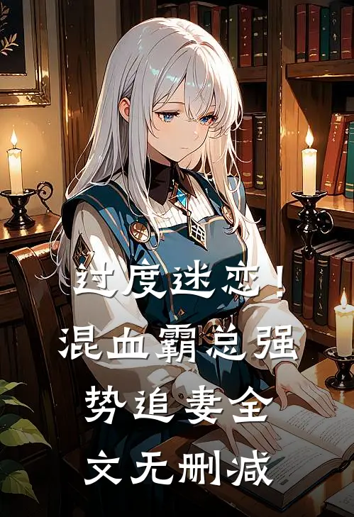 过度迷恋！混血霸总强势追妻全文无删减