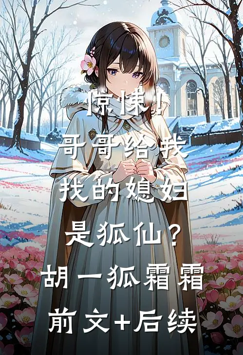 惊悚！哥哥给我找的媳妇是狐仙？胡一狐霜霜前文+后续