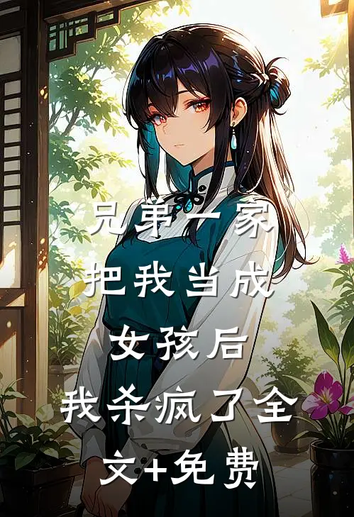兄弟一家把我当成女孩后，我杀疯了全文+免费