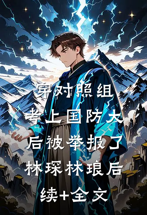 穿对照组，考上国防大后被举报了林琛林琅后续+全文