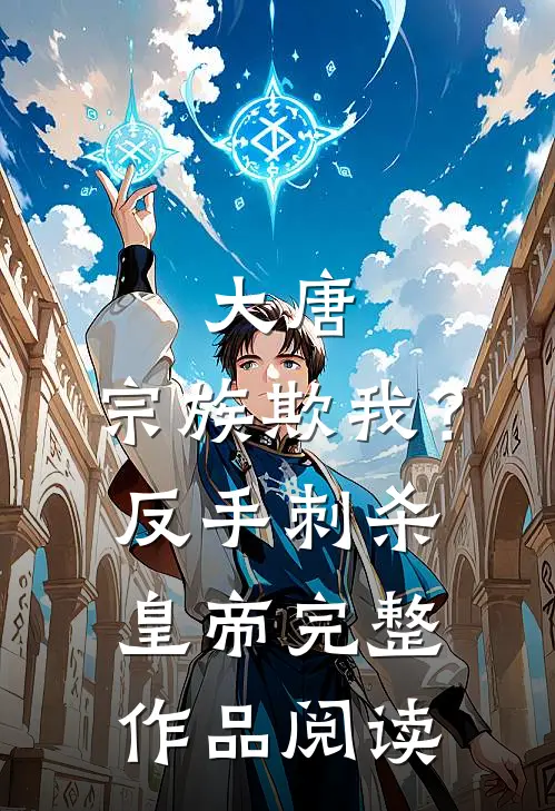 大唐：宗族欺我？反手刺杀皇帝完整作品阅读