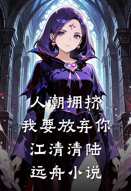 人潮拥挤，我要放弃你江清清陆远舟小说
