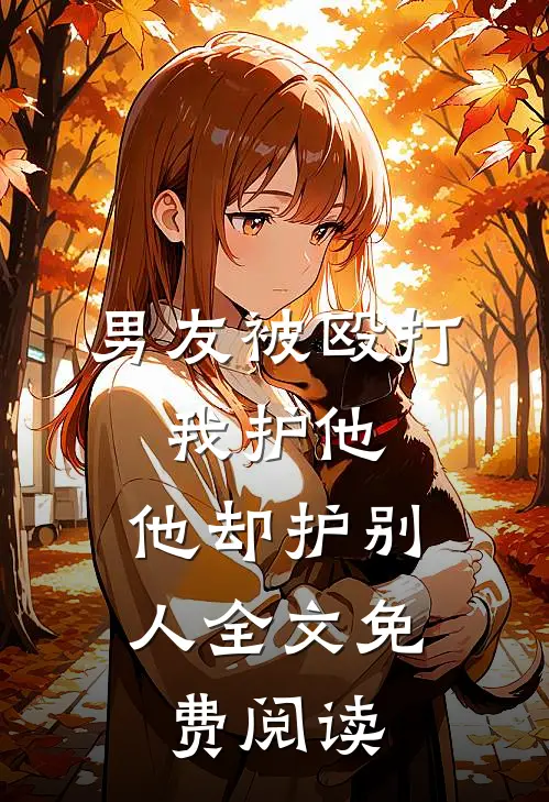 男友被殴打，我护他，他却护别人全文免费阅读