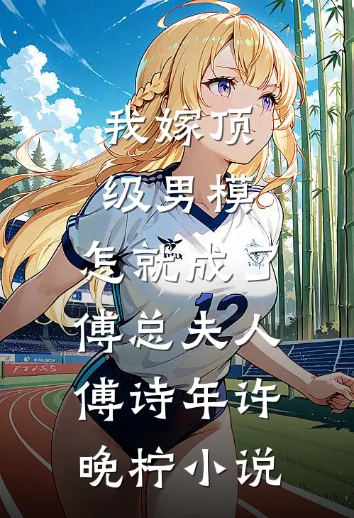 我嫁顶级男模，怎就成了傅总夫人傅诗年许晚柠小说