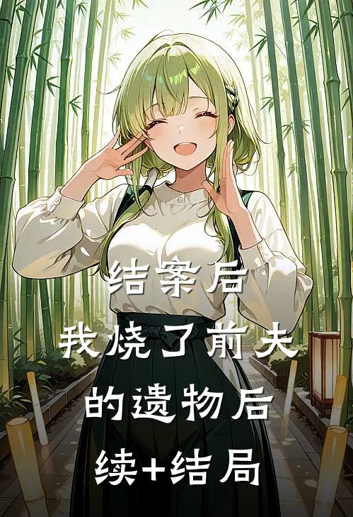 结案后，我烧了前夫的遗物后续+结局