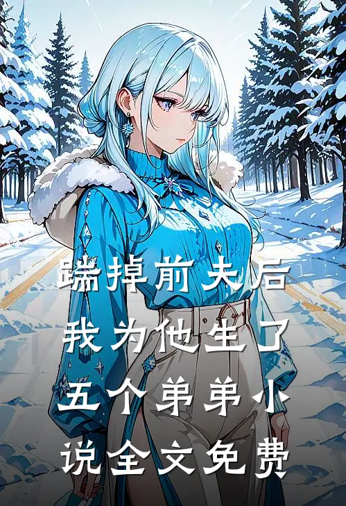 踹掉前夫后,我为他生了五个弟弟全文免费阅读