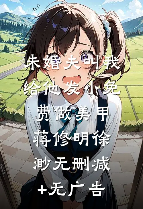未婚夫叫我给他发小免费做美甲蒋修明徐渺无删减+无广告