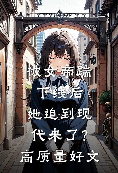 被女帝踹下线后，她追到现代来了？高质量好文