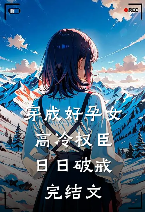 穿成好孕女，高冷权臣日日破戒完结文