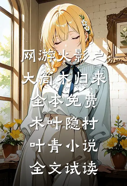 网游火影之大筒木归来全本免费木叶隐村叶青小说全文试读