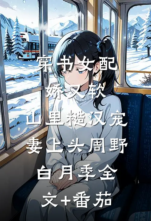 穿书女配娇又软，山里糙汉宠妻上头周野白月季全文+番茄