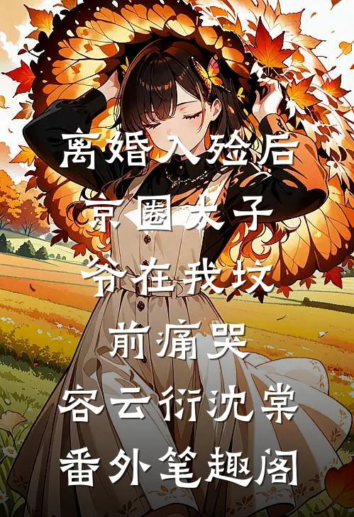 离婚入殓后，京圈太子爷在我坟前痛哭：容云衍沈棠番外笔趣阁