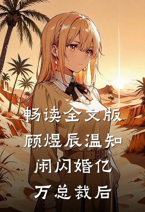 畅读全文版顾煜辰温知闲闪婚亿万总裁后