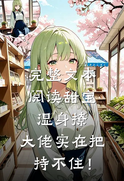 完整文本阅读甜宝湿身撩，大佬实在把持不住！