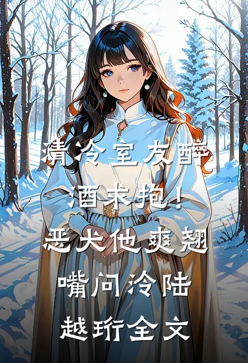 清冷室友醉酒求抱！恶犬他爽翘嘴问泠陆越珩全文
