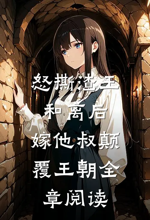 怒撕渣王和离后，嫁他叔颠覆王朝全章阅读