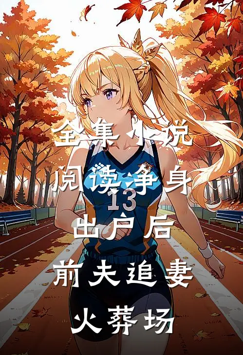 全集小说阅读净身出户后，前夫追妻火葬场