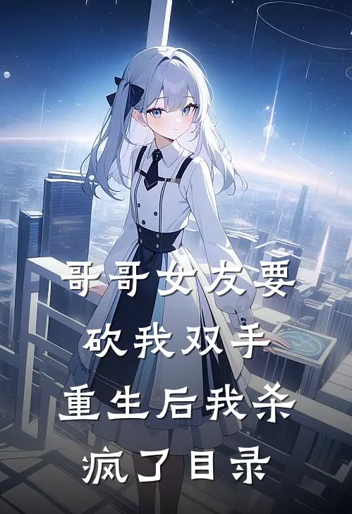 哥哥女友要砍我双手，重生后我杀疯了目录