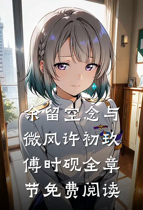 余留空念与微风许初玖傅时砚全章节免费阅读