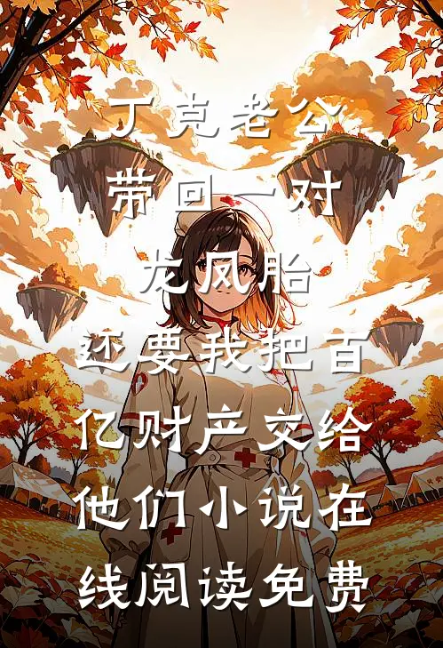 丁克老公带回一对龙凤胎，还要我把百亿财产交给他们小说在线阅读免费