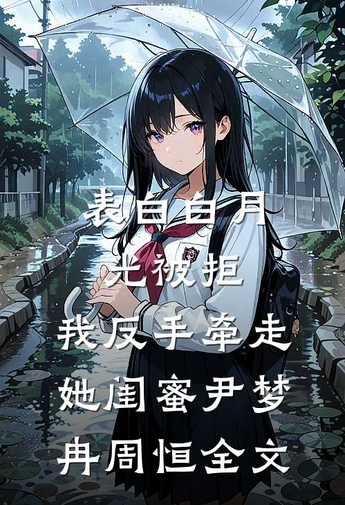 表白白月光被拒，我反手牵走她闺蜜尹梦冉周恒全文