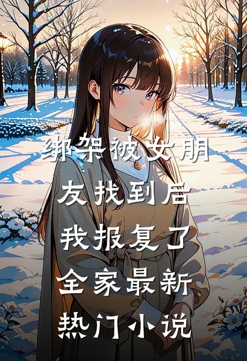 绑架被女朋友找到后，我报复了全家最新热门小说