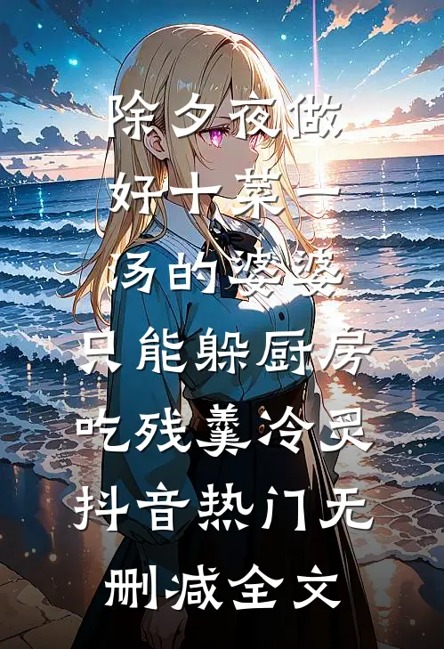 除夕夜做好十菜一汤的婆婆，只能躲厨房吃残羹冷炙抖音热门无删减全文