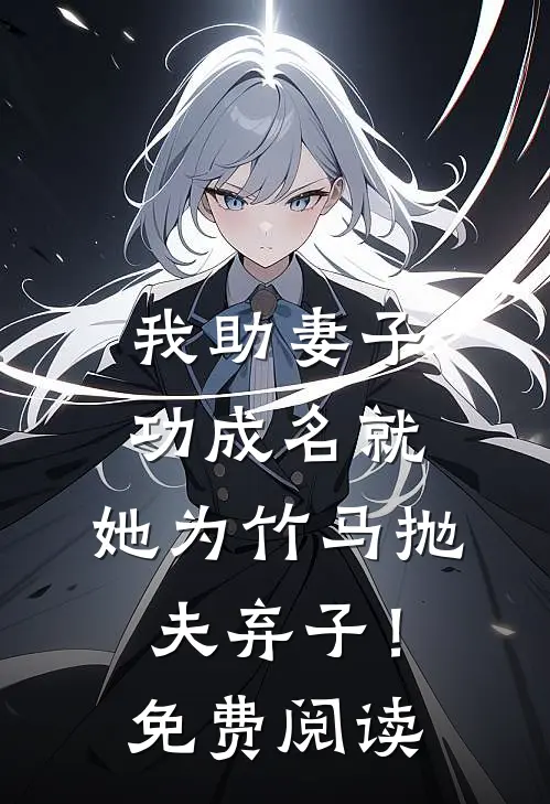 我助妻子功成名就，她为竹马抛夫弃子！免费阅读