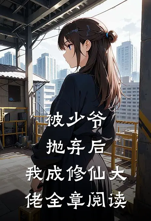 被少爷抛弃后，我成修仙大佬全章阅读