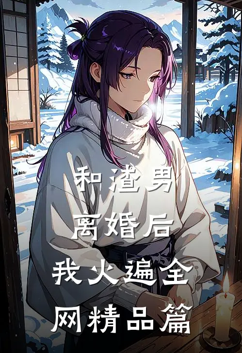 和渣男离婚后，我火遍全网精品篇
