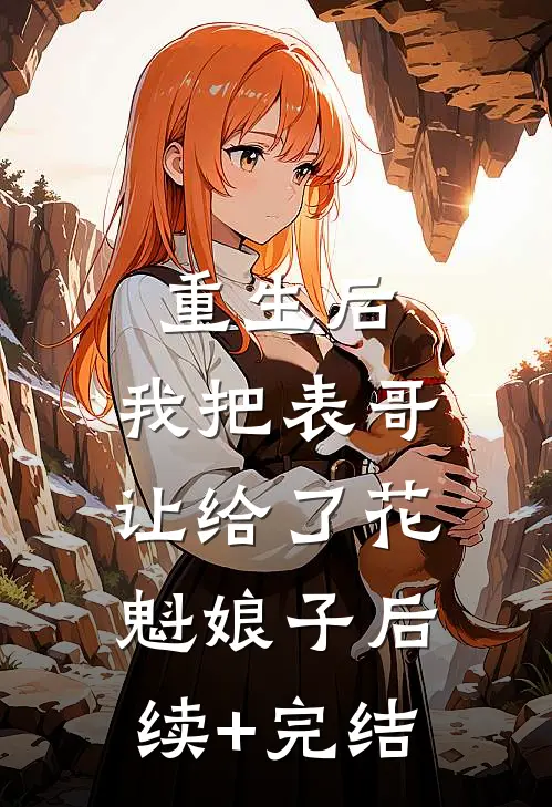 重生后，我把表哥让给了花魁娘子后续+完结