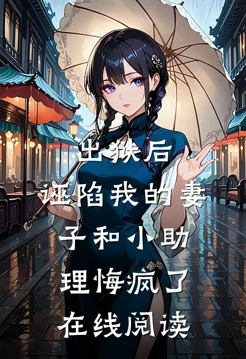 出狱后，诬陷我的妻子和小助理悔疯了在线阅读