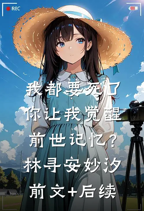 我都要死了，你让我觉醒前世记忆？林寻安妙汐前文+后续
