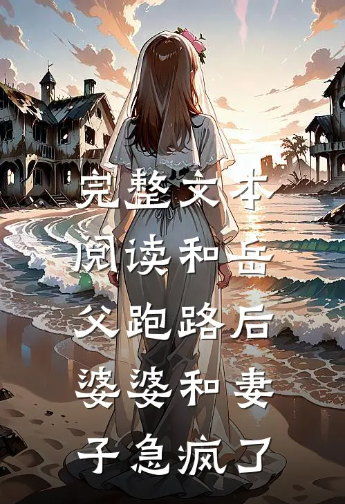 完整文本阅读和岳父跑路后，婆婆和妻子急疯了