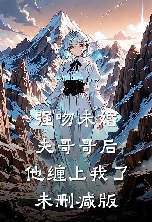 强吻未婚夫哥哥后，他缠上我了未删减版