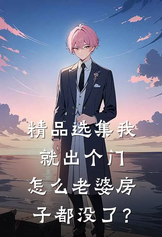 精品选集我就出个门，怎么老婆房子都没了？