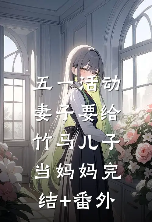 五一活动，妻子要给竹马儿子当妈妈完结+番外