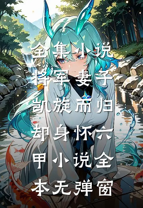 全集小说将军妻子凯旋而归，却身怀六甲小说全本无弹窗