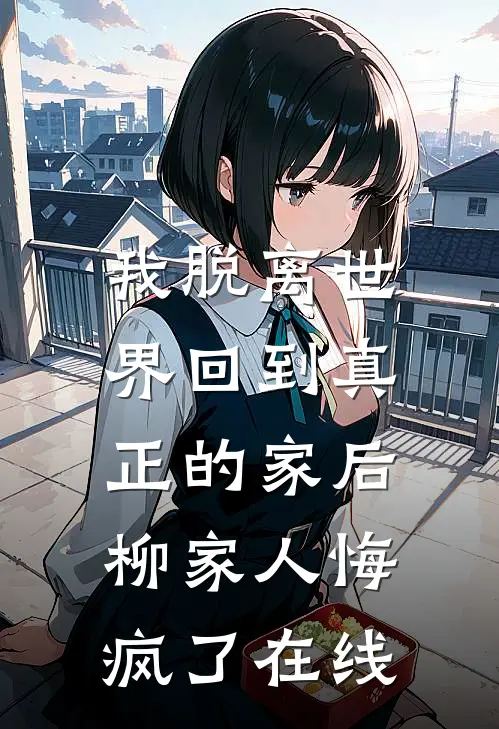 我脱离世界回到真正的家后，柳家人悔疯了在线