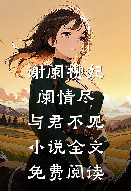 谢阑柳妃阑情尽，与君不见小说全文免费阅读