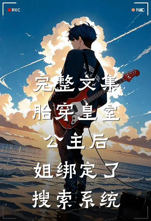 完整文集胎穿皇室公主后，姐绑定了搜索系统