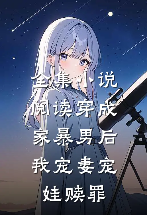 全集小说阅读穿成家暴男后我宠妻宠娃赎罪
